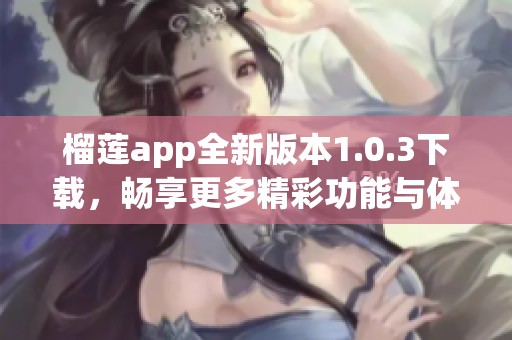 榴莲app全新版本1.0.3下载，畅享更多精彩功能与体验