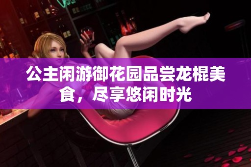 公主闲游御花园品尝龙棍美食，尽享悠闲时光