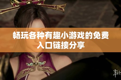 畅玩各种有趣小游戏的免费入口链接分享