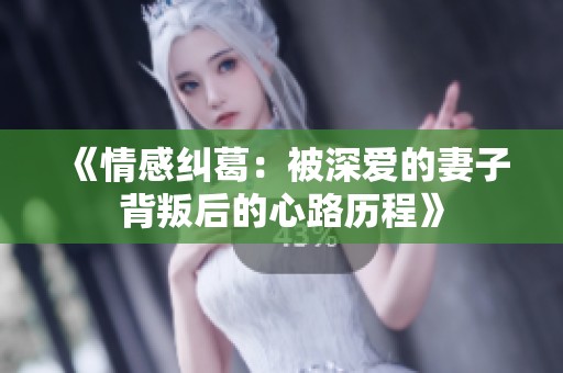 《情感纠葛：被深爱的妻子背叛后的心路历程》