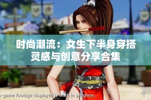 时尚潮流：女生下半身穿搭灵感与创意分享合集