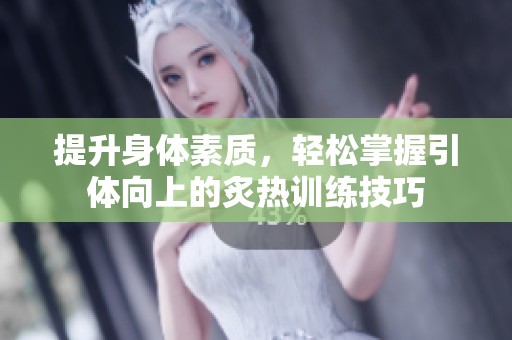 提升身体素质，轻松掌握引体向上的炙热训练技巧