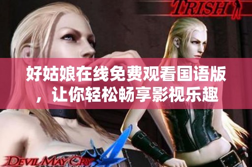 好姑娘在线免费观看国语版，让你轻松畅享影视乐趣