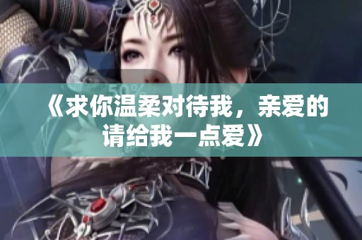 《求你温柔对待我，亲爱的请给我一点爱》