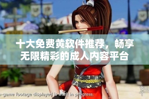 十大免费黄软件推荐，畅享无限精彩的成人内容平台