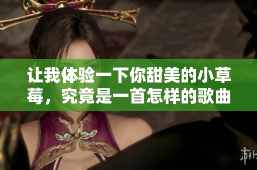 让我体验一下你甜美的小草莓，究竟是一首怎样的歌曲