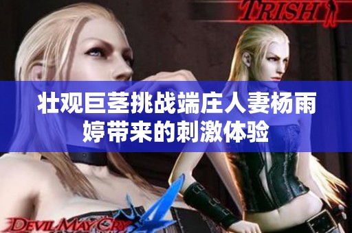 壮观巨茎挑战端庄人妻杨雨婷带来的刺激体验