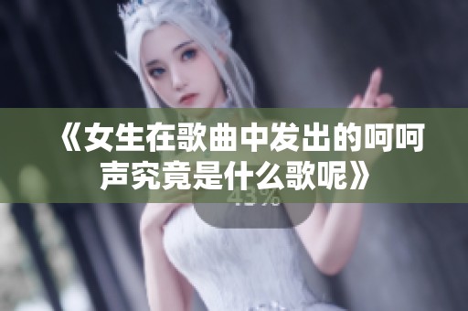 《女生在歌曲中发出的呵呵声究竟是什么歌呢》