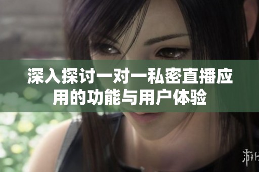 深入探讨一对一私密直播应用的功能与用户体验