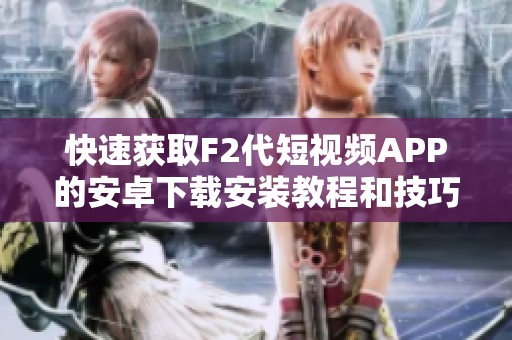 快速获取F2代短视频APP的安卓下载安装教程和技巧