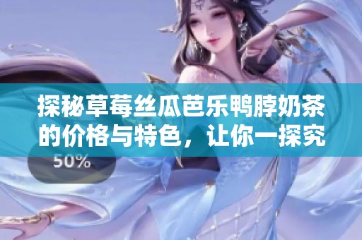探秘草莓丝瓜芭乐鸭脖奶茶的价格与特色，让你一探究竟