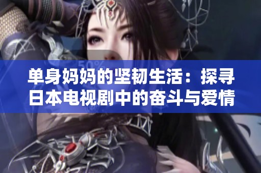 单身妈妈的坚韧生活：探寻日本电视剧中的奋斗与爱情