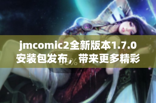 jmcomic2全新版本1.7.0安装包发布，带来更多精彩功能与优化