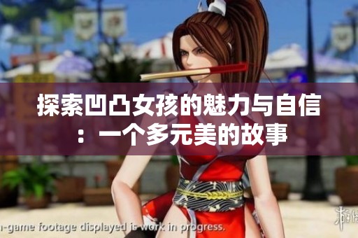 探索凹凸女孩的魅力与自信：一个多元美的故事