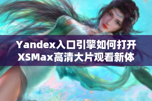 Yandex入口引擎如何打开XSMax高清大片观看新体验