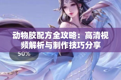 动物胶配方全攻略：高清视频解析与制作技巧分享
