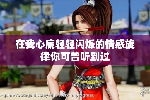 在我心底轻轻闪烁的情感旋律你可曾听到过