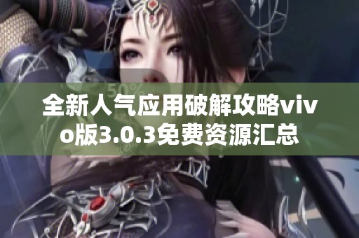 全新人气应用破解攻略vivo版3.0.3免费资源汇总