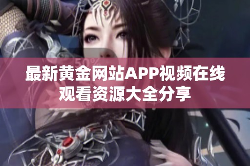 最新黄金网站APP视频在线观看资源大全分享