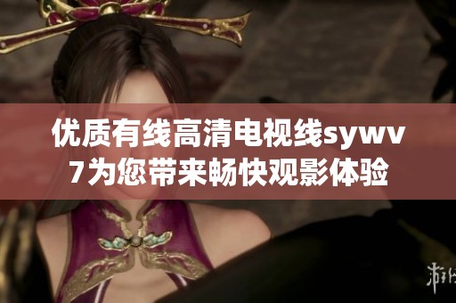 优质有线高清电视线sywv7为您带来畅快观影体验