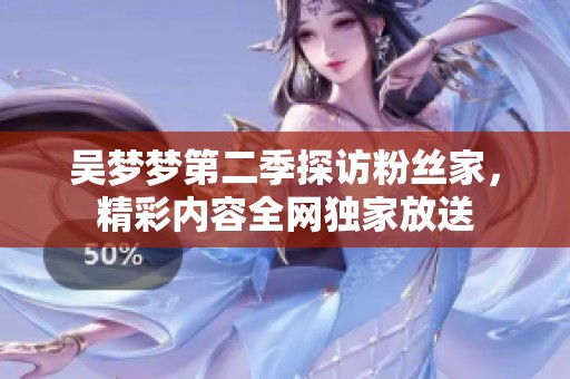 吴梦梦第二季探访粉丝家，精彩内容全网独家放送