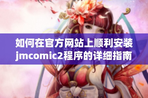 如何在官方网站上顺利安装jmcomic2程序的详细指南