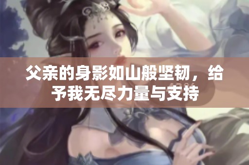 父亲的身影如山般坚韧，给予我无尽力量与支持