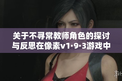 关于不寻常教师角色的探讨与反思在像素v1·9·3游戏中