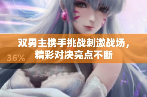 双男主携手挑战刺激战场，精彩对决亮点不断