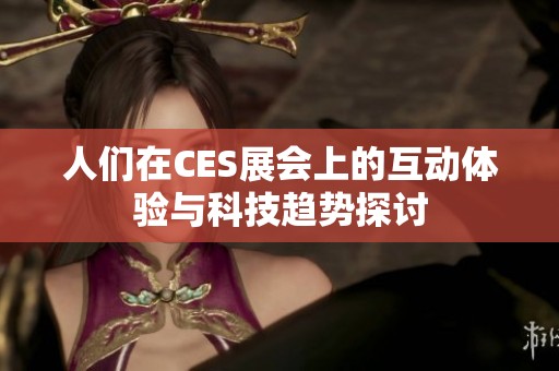 人们在CES展会上的互动体验与科技趋势探讨