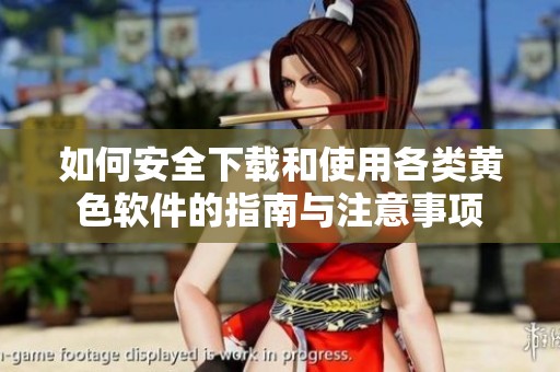 如何安全下载和使用各类黄色软件的指南与注意事项