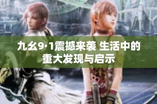 九幺9·1震撼来袭 生活中的重大发现与启示