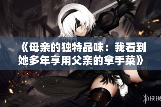 《母亲的独特品味：我看到她多年享用父亲的拿手菜》