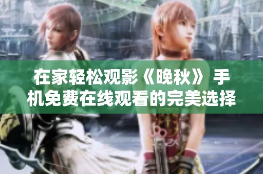 在家轻松观影《晚秋》 手机免费在线观看的完美选择
