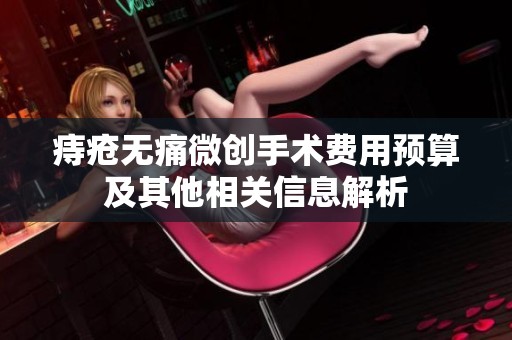 痔疮无痛微创手术费用预算及其他相关信息解析
