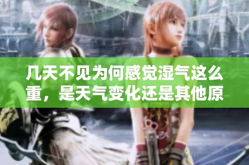 几天不见为何感觉湿气这么重，是天气变化还是其他原因呢