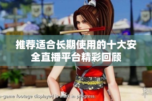 推荐适合长期使用的十大安全直播平台精彩回顾