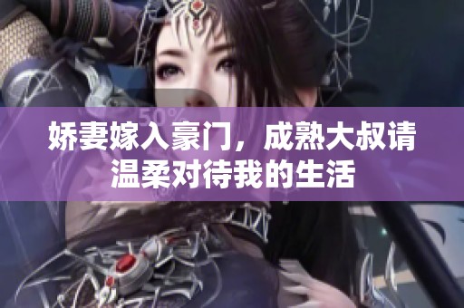 娇妻嫁入豪门，成熟大叔请温柔对待我的生活