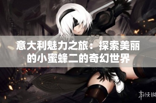 意大利魅力之旅：探索美丽的小蜜蜂二的奇幻世界