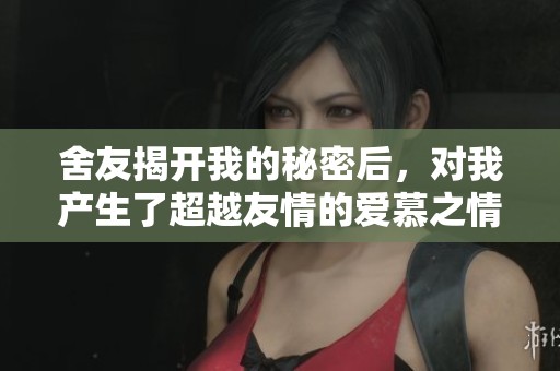 舍友揭开我的秘密后，对我产生了超越友情的爱慕之情