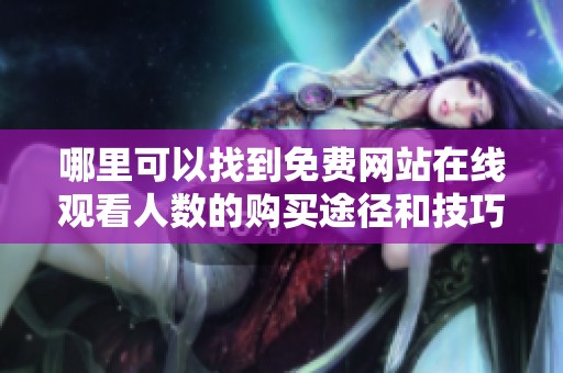 哪里可以找到免费网站在线观看人数的购买途径和技巧