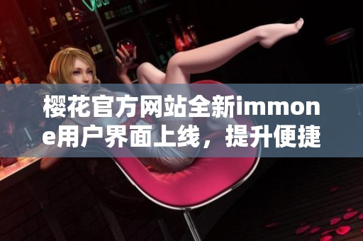 樱花官方网站全新immone用户界面上线，提升便捷体验