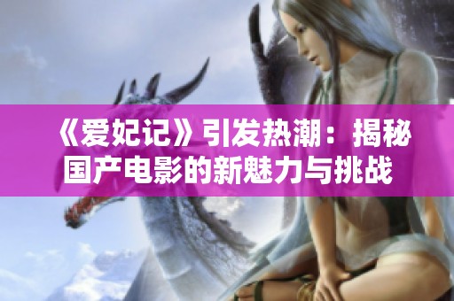 《爱妃记》引发热潮：揭秘国产电影的新魅力与挑战