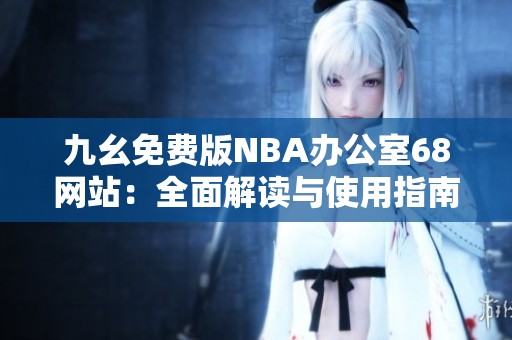 九幺免费版NBA办公室68网站：全面解读与使用指南