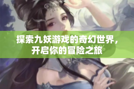 探索九妖游戏的奇幻世界，开启你的冒险之旅