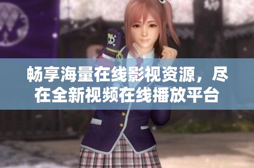 畅享海量在线影视资源，尽在全新视频在线播放平台