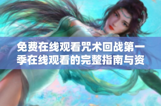 免费在线观看咒术回战第一季在线观看的完整指南与资源分享
