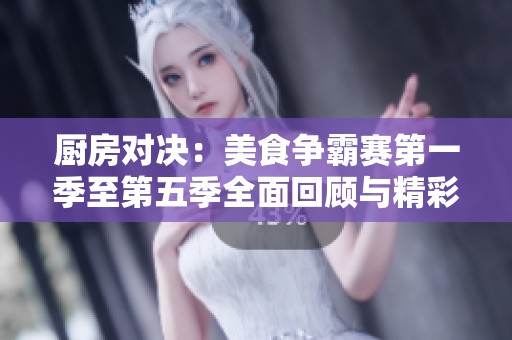 厨房对决：美食争霸赛第一季至第五季全面回顾与精彩点评