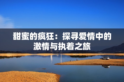 甜蜜的疯狂：探寻爱情中的激情与执着之旅