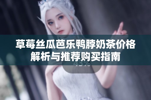 草莓丝瓜芭乐鸭脖奶茶价格解析与推荐购买指南